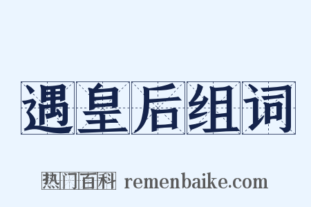 遇皇后组词是什么意思的图片